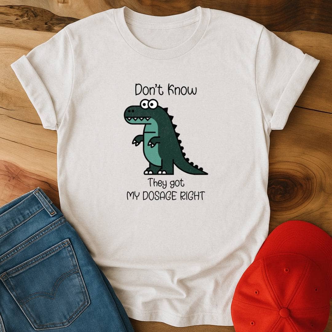 Don't know if they got my dosage right T-Shirt