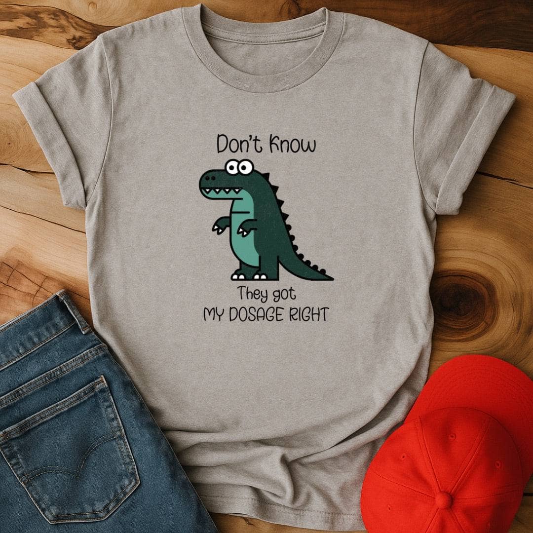 Don't know if they got my dosage right T-Shirt