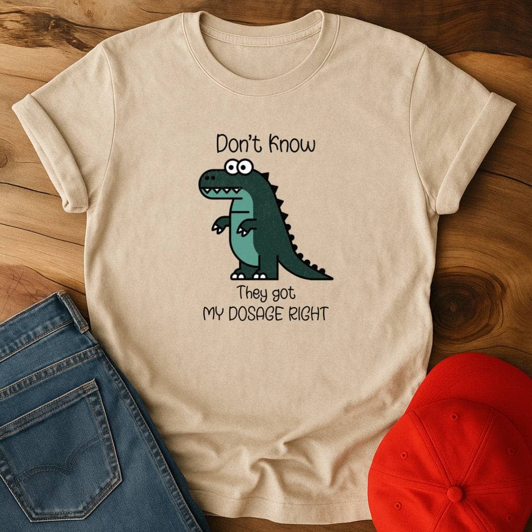 Don't know if they got my dosage right T-Shirt