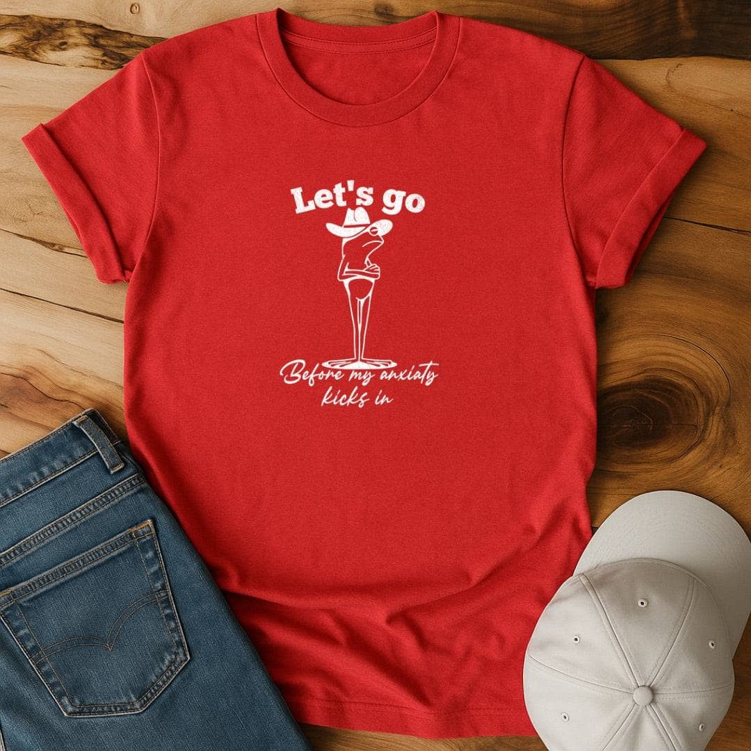 Let's go before my anxiety kicks in T-Shirt