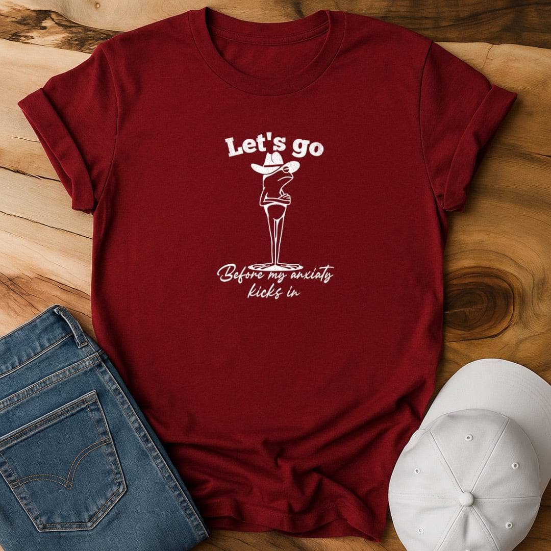 Let's go before my anxiety kicks in T-Shirt