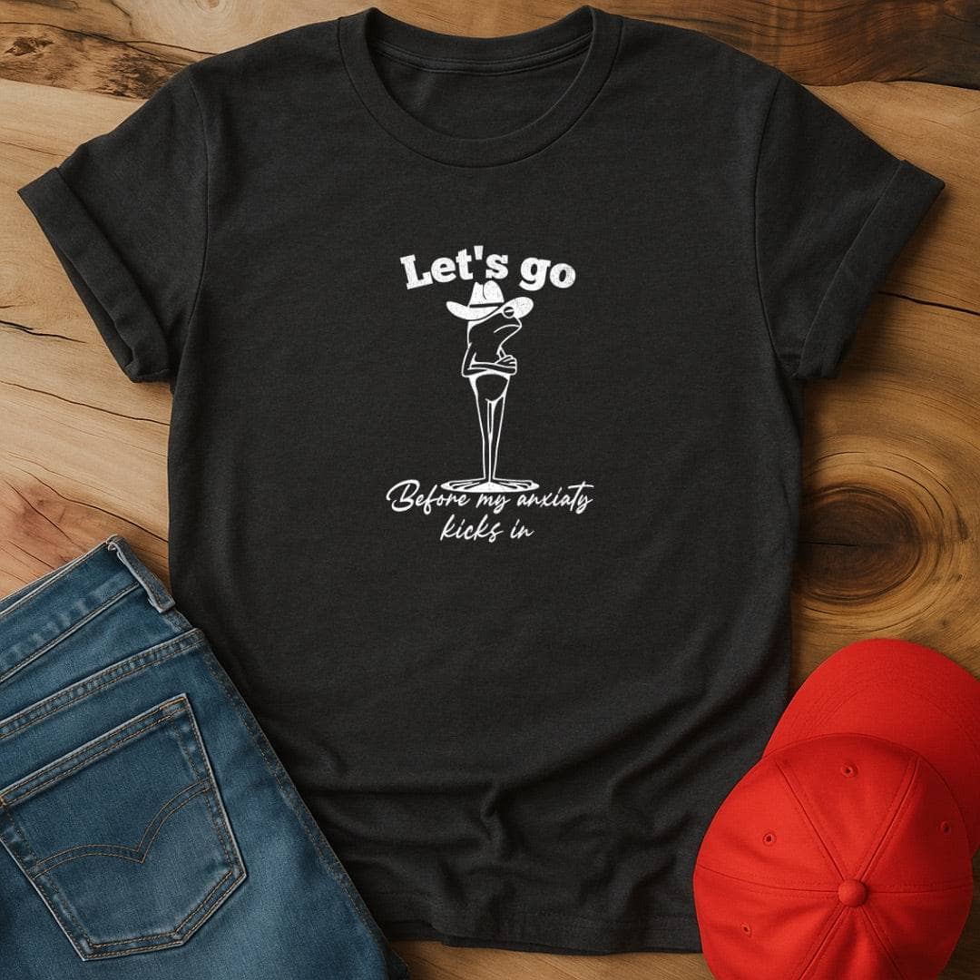 Let's go before my anxiety kicks in T-Shirt