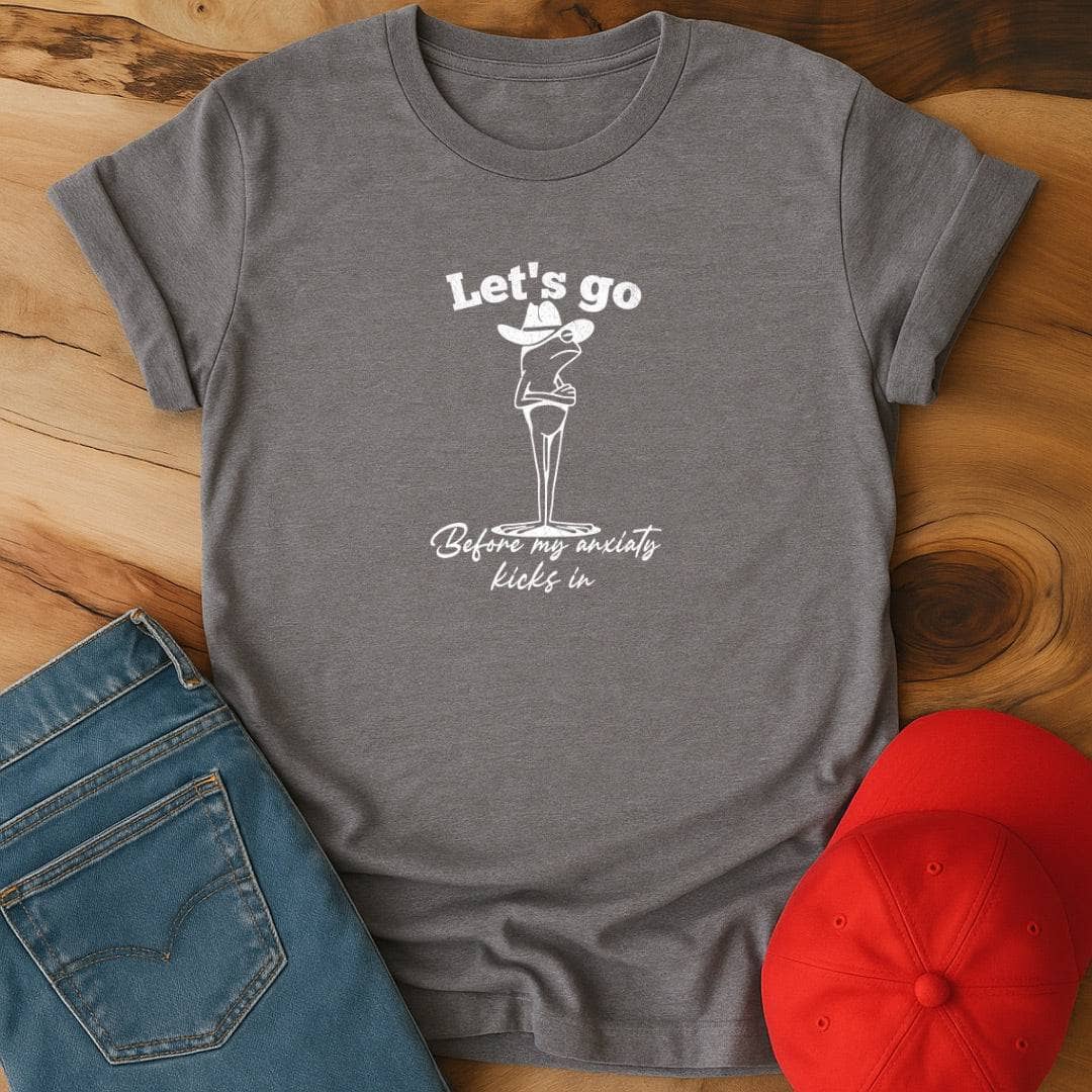 Let's go before my anxiety kicks in T-Shirt