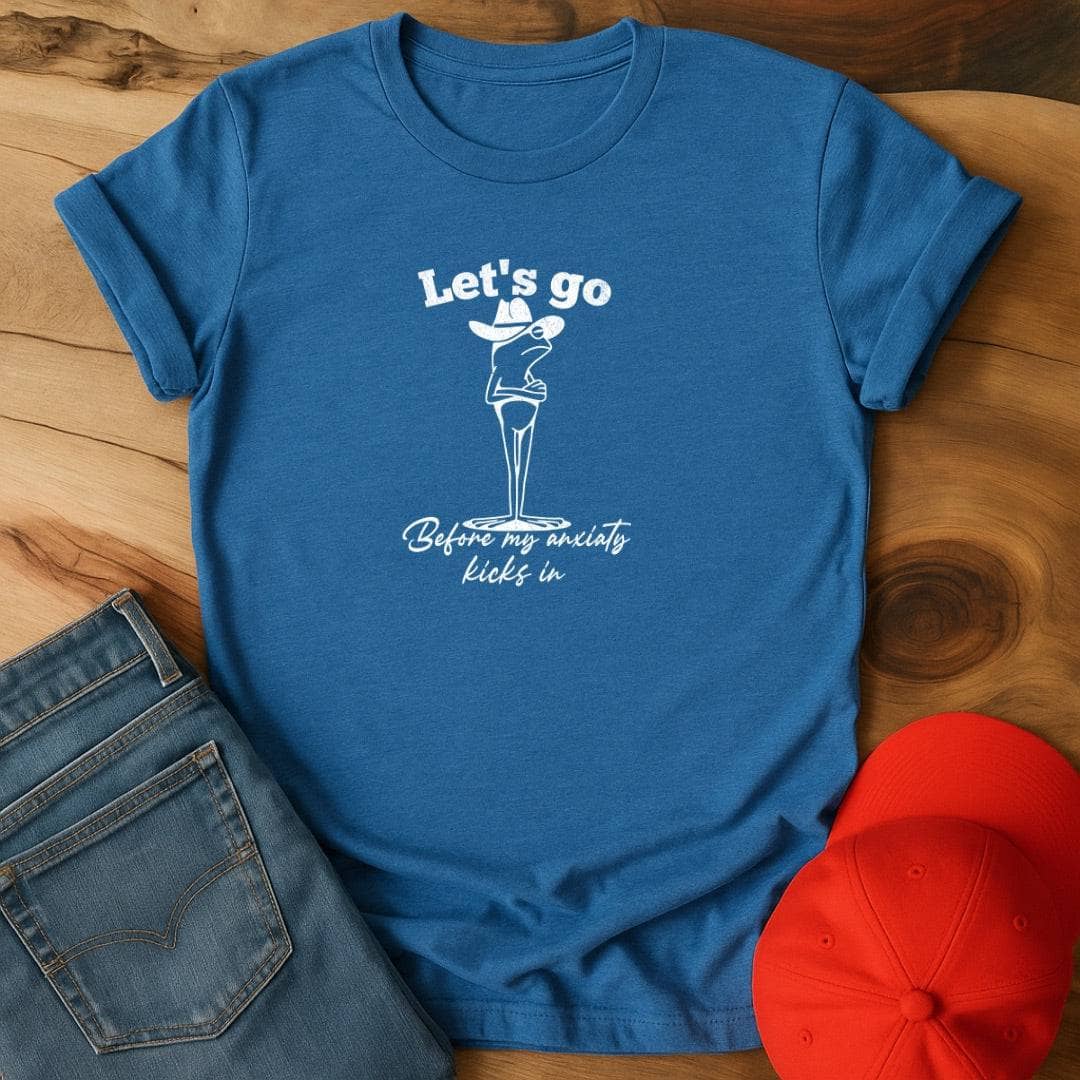Let's go before my anxiety kicks in T-Shirt