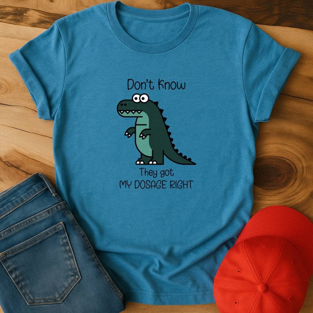 Don't know if they got my dosage right T-Shirt