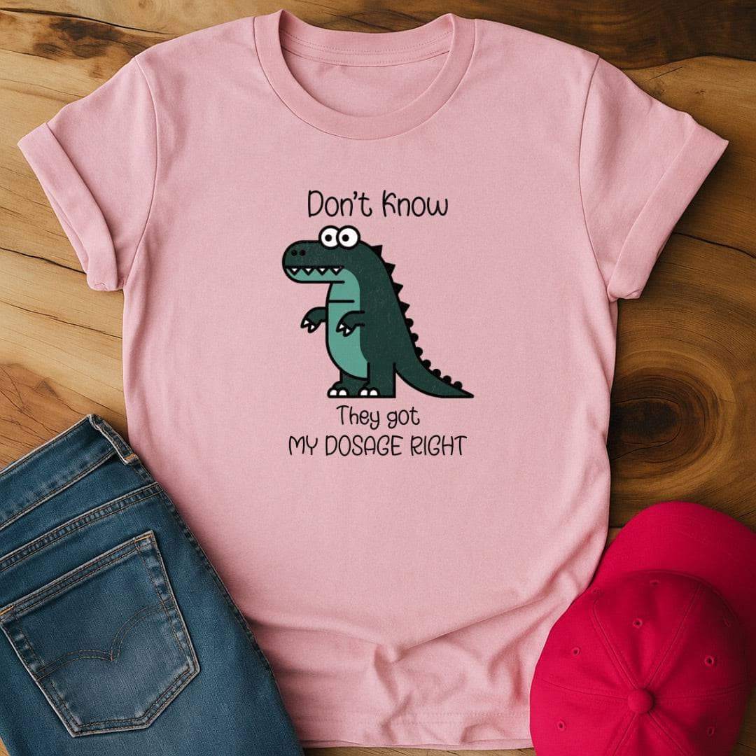 Don't know if they got my dosage right T-Shirt
