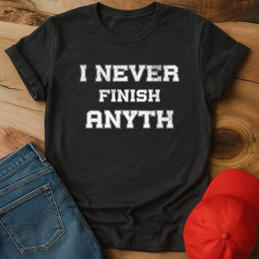 I Never Finish Anyth... T-Shirt