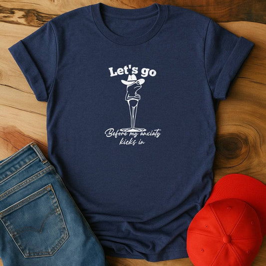Let's go before my anxiety kicks in T-Shirt